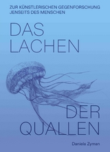 Daniela Zyman. Das Lachen der Quallen: K&uuml;nstlerische Gegenforschung jenseits des Menschen - Daniela Zyman