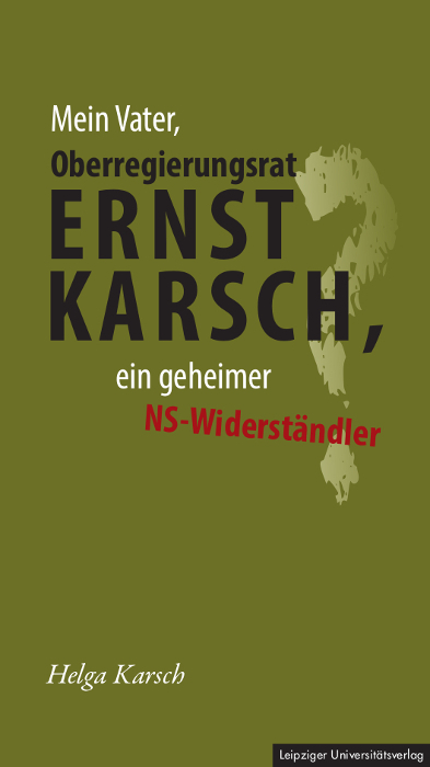 Mein Vater, Oberregierungsrat Ernst Karsch &ndash; ein geheimer NS-Widerst&auml;ndler? - Helga Karsch