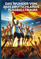 Das Wunder von 2024: Deutschlands Fu&szlig;balltraum: Fu&szlig;ball-Europameisterschaft 2024 - Ade Anton