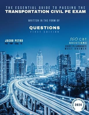 The Essential Guide to Passing The Transportation Civil PE Exam Written in the form of Questions - Jacob Petro