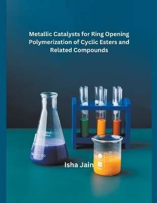 Metallic Catalysts for Ring Opening Polymerization of Cyclic Esters and Related Compounds - Isha Jain