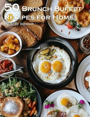 50 Brunch Buffet Recipes for Home - Kelly Johnson