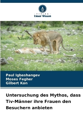 Untersuchung des Mythos, dass Tiv-M&auml;nner ihre Frauen den Besuchern anbieten - Paul Igbashangev, Moses Fegher, Gilbert Kon
