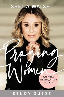 Praying Women Study Guide &ndash; How to Pray When You Don`t Know What to Say - Sheila Walsh