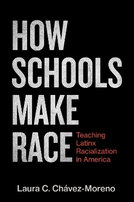 How Schools Make Race - Laura C. Ch&aacute;vez-Moreno