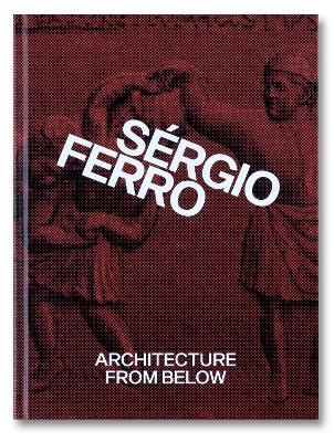 Architecture from Below: An Anthology - Sérgio Ferro