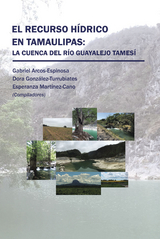 El Recurso H&iacute;drico En Tamaulipas: La Cuenca Del R&iacute;o Guayalejo Tames&iacute; - Gabriel Arcos-Espinosa