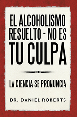 El Alcoholismo Resuelto - No Es Tu Culpa - Dr. Daniel Roberts