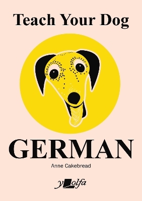 Teach Your Dog German - Anne Cakebread