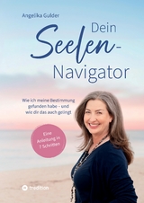 Dein Seelen-Navigator | Wie ich meine Bestimmung gefunden habe &ndash; und wie dir das auch gelingt | Bedienungsanleitung f&uuml;r die Seele - Angelika Gulder