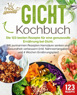 Gicht Kochbuch: Die 123 besten Rezepte f&uuml;r eine genussvolle Ern&auml;hrung bei Gicht. Mit purinarmen Rezepten Harns&auml;ure senken und Gesundheit verbessern (inkl. N&auml;hrwertangaben und 4 Wochen Ern&auml;hrungsplan) - Kitchen King