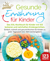 Gesunde Ern&auml;hrung f&uuml;r Kinder: Das XXL-Kochbuch f&uuml;r Kinder mit 123 leckeren und nahrhaften Kindergerichten. Einfach, schnell und gesund kochen f&uuml;r Kinder zu jeder Tageszeit! (inkl. N&auml;hrwertangaben) - Kitchen King