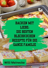 Backen mit Liebe: Die besten Blechkuchen Rezepte f&uuml;r die ganze Familie - Willi Meinecke