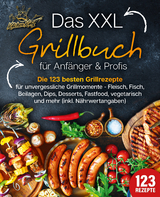 Das XXL Grillbuch f&uuml;r Anf&auml;nger & Profis: Die 123 besten Grillrezepte f&uuml;r unvergessliche Grillmomente - Fleisch, Fisch, Beilagen, Dips, Desserts, Fastfood, vegetarisch und mehr (inkl. N&auml;hrwertangaben) - Kitchen King