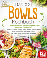 Das XXL Bowls Kochbuch - 123 n&auml;hrstoffreiche Bowl Rezepte f&uuml;r eine gesunde Ern&auml;hrung: Leckere Buddha Bowls, Poke Bowls, Vegan Bowls, Low Carb Bowls und viele mehr! Inkl. Baukasten und N&auml;hrwertangaben - Kitchen King
