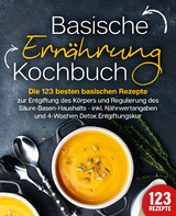 Basische Ern&auml;hrung Kochbuch: Die 123 besten basischen Rezepte zur Entgiftung des K&ouml;rpers und Regulierung des S&auml;ure-Basen-Haushalts (inkl. N&auml;hrwertangaben und 4-Wochen Detox Entgiftungskur) - Kitchen King