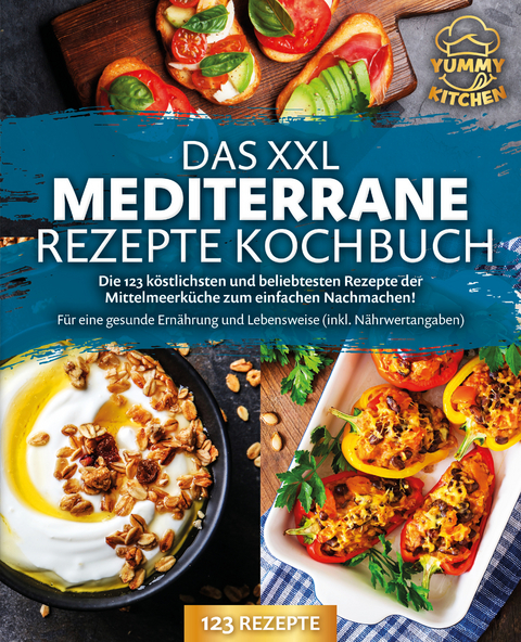 Das XXL mediterrane Rezepte Kochbuch: Die 123 k&ouml;stlichsten und beliebtesten Rezepte der Mittelmeerk&uuml;che zum einfachen Nachmachen! F&uuml;r eine gesunde Ern&auml;hrung und Lebensweise (inkl. N&auml;hrwertangaben) - Yummy Kitchen