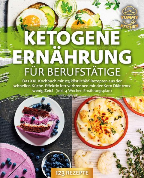 Ketogene Ern&auml;hrung f&uuml;r Berufst&auml;tige: Das XXL Kochbuch mit 123 k&ouml;stlichen Rezepten aus der schnellen K&uuml;che. Effektiv Fett verbrennen mit der Keto Di&auml;t trotz wenig Zeit! (inkl. 4 Wochen Ern&auml;hrungsplan) - Yummy Kitchen