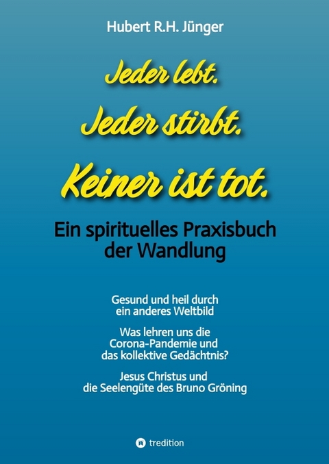 Jeder lebt. Jeder stirbt. Keiner ist tot. - Hubert R.H. Jünger
