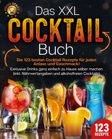 Das XXL Cocktail Buch: Die 123 besten Cocktail Rezepte f&uuml;r jeden Anlass und Geschmack! Exklusive Drinks ganz einfach zu Hause selber machen (inkl. N&auml;hrwertangaben und alkoholfreien Cocktails) - Food Stars