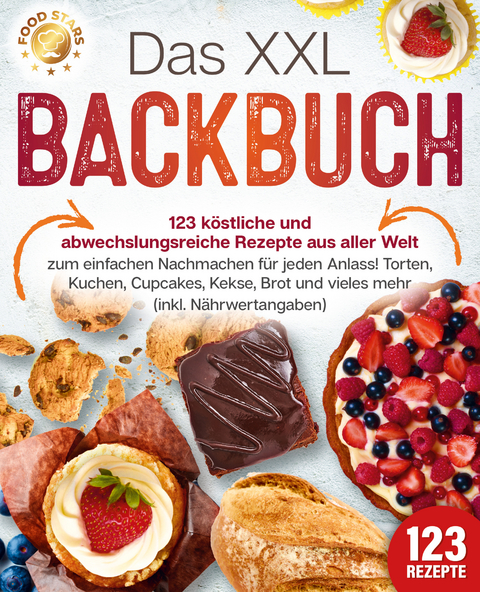 Das XXL Backbuch: 123 k&ouml;stliche und abwechslungsreiche Rezepte aus aller Welt zum einfachen Nachmachen f&uuml;r jeden Anlass! Torten, Kuchen, Cupcakes, Kekse, Brot und vieles mehr (inkl. N&auml;hrwertangaben) - Food Stars