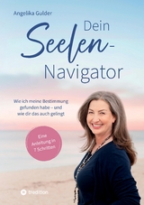 Dein Seelen-Navigator | Wie ich meine Bestimmung gefunden habe &ndash; und wie dir das auch gelingt | Bedienungsanleitung f&uuml;r die Seele - Angelika Gulder