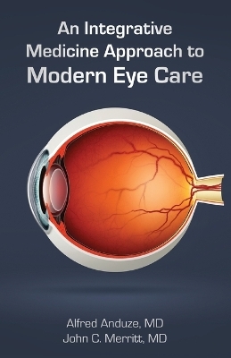 An Integrative Medicine Approach to Modern Eye Care - Alfred Anduze, John Merritt