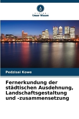 Fernerkundung der st&auml;dtischen Ausdehnung, Landschaftsgestaltung und -zusammensetzung - Pedzisai Kowe