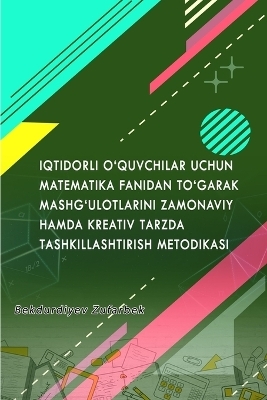IQTIDORLI O'QUVCHILAR UCHUN MATEMATIKA FANIDAN TO'GARAK MASHG'ULOTLARINI ZAMONAVIY HAMDA KREATIV TARZDA TASHKILLASHTIRISH METODIKASI