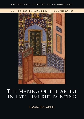 The Making of the Artist in Late Timurid Painting - Lamia Balafrej