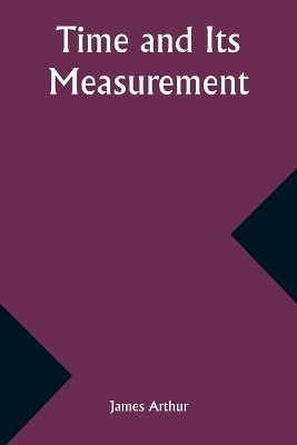 Time and Its Measurement - James Arthur