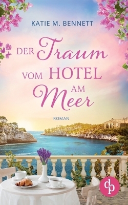 Der Traum vom Hotel am Meer | Wholesome Feel Good Liebesroman - Katie M. Bennett