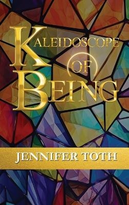 Kaleidoscope of Being - Jennifer Toth