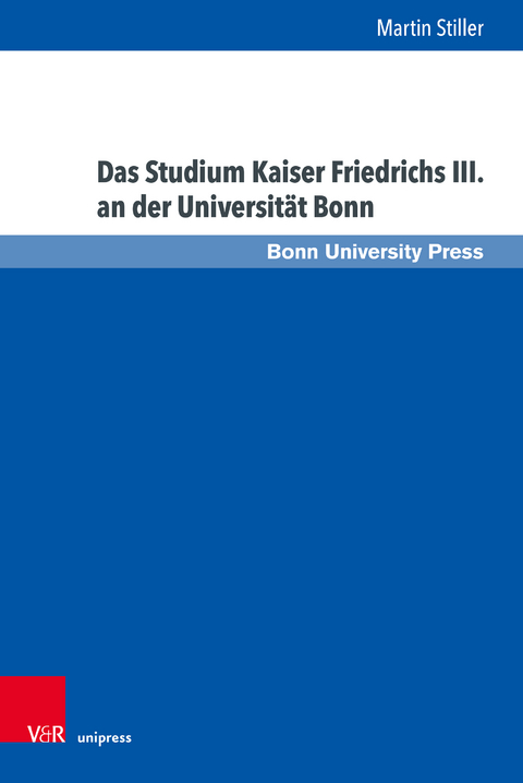 Das Studium Kaiser Friedrichs III. an der Universit&auml;t Bonn - Martin Stiller