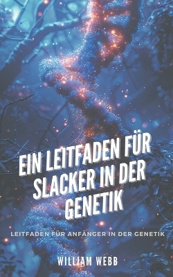 Ein Leitfaden f&uuml;r Slacker in der Genetik - William Webb