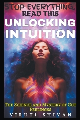 Unlocking Intuition - The Science and Mystery of Gut Feelings - Viruti Shivan