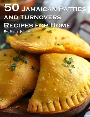 50 Jamaican Patties and Turnovers Recipes for Home - Kelly Johnson