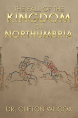 The Fall of the Kingdom of Northumbria - Dr. Clifton Wilcox
