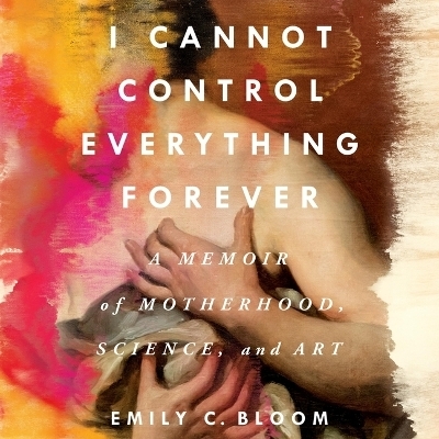 I Cannot Control Everything Forever - Emily C Bloom