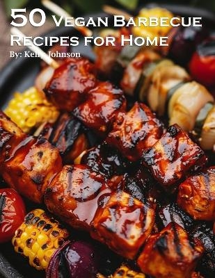 50 Vegan Barbecue Recipes for Home - Kelly Johnson