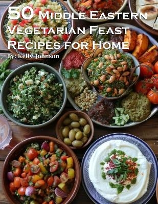 50 Middle Eastern Vegetarian Feasts Recipes for Home - Kelly Johnson