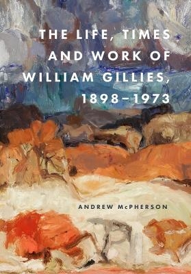The Life, Times and Work of William Gillies, 1898-1973 - Andrew McPherson