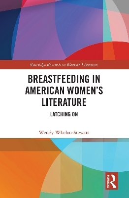 Breastfeeding in American Women&rsquo;s Literature - Wendy Whelan-Stewart
