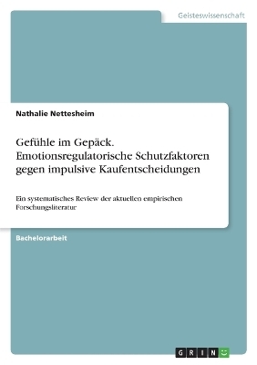 Gef&Atilde;&frac14;hle im Gep&Atilde;&curren;ck. Emotionsregulatorische Schutzfaktoren gegen impulsive Kaufentscheidungen - Nathalie Nettesheim