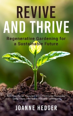 Revive And Thrive: Regenerative Gardening For A Sustainable Future - Joanne Hedger