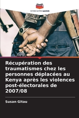 R&eacute;cup&eacute;ration des traumatismes chez les personnes d&eacute;plac&eacute;es au Kenya apr&egrave;s les violences post-&eacute;lectorales de 2007/08 - Susan Gitau