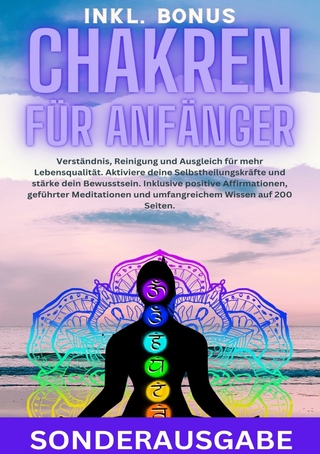 Chakren für Anfänger: Verständnis, Reinigung und Ausgleich für mehr Lebensqualität. Aktiviere deine Selbstheilungskräfte und stärke dein Bewusstsein. ... und umfangreichem Wissen auf 200 Seiten - SONDERAUSGABE