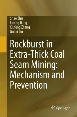 Rockburst in Extra-Thick Coal Seam Mining: Mechanism and Prevention - Sitao Zhu, Fuxing Jiang, Xiufeng Zhang, Jinhai Liu