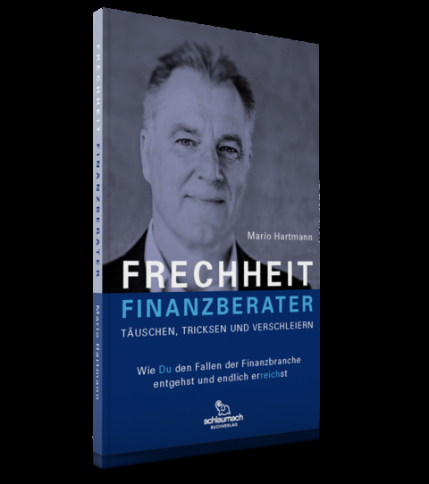Frechheit Finanzberater - T&auml;uschen, Tricksen und Verschleiern - Mario Hartmann