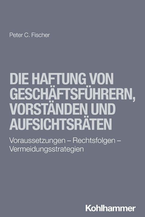 Die Haftung von Geschäftsführern, Vorständen und Aufsichtsräten - Peter C. Fischer